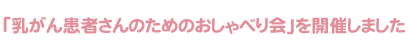 「乳がん患者さんのためのおしゃべり会」を開催しました