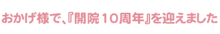 おかげ様で、『開院10周年』を迎えました