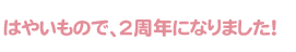 はやいもので、2周年になりました!