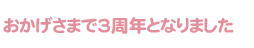 おかげさまで3周年となりました