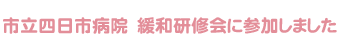 市立四日市病院 緩和研修会に参加しました