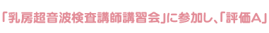 「乳房超音波検査講師講習会」に参加し「評価A」
