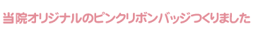 当院オリジナルのピンクリボンバッジつくりました