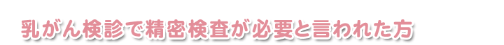 乳がん検診で精密検査が必要と言われた方
